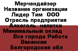 Мерчендайзер › Название организации ­ Лидер Тим, ООО › Отрасль предприятия ­ Алкоголь, напитки › Минимальный оклад ­ 5 000 - Все города Работа » Вакансии   . Белгородская обл.,Белгород г.